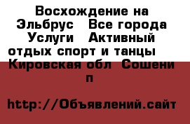 Восхождение на Эльбрус - Все города Услуги » Активный отдых,спорт и танцы   . Кировская обл.,Сошени п.